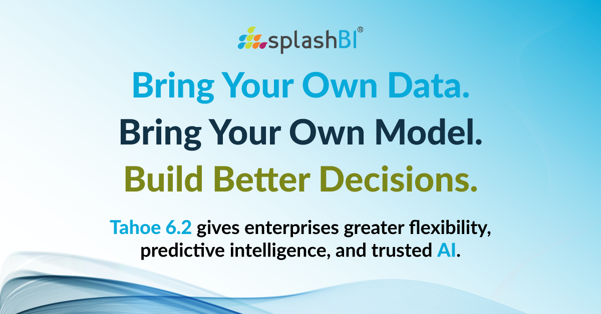 SplashBI Tahoe 6.2 - Bring Your Own Data. Bring Your Own Model. Build Better Decisions.